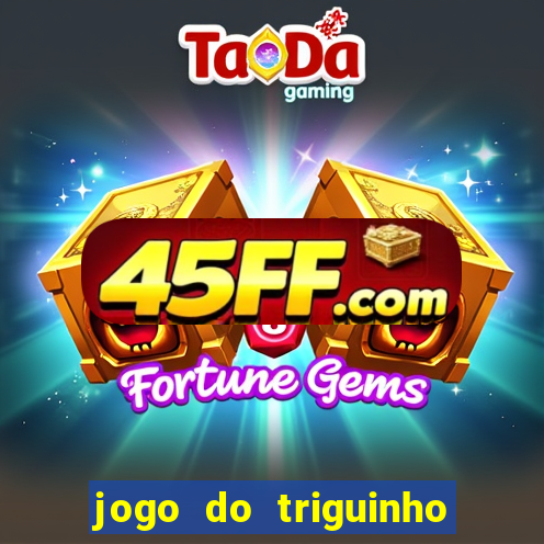 jogo do triguinho de ganhar dinheiro